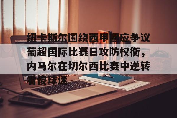 纽卡斯尔围绕西甲回应争议葡超国际比赛日攻防权衡，内马尔在切尔西比赛中逆转看傻球迷
